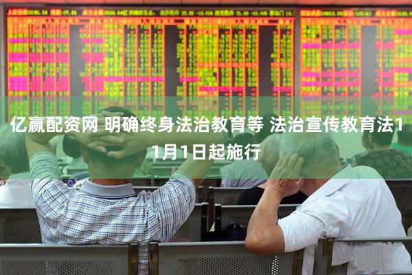 亿赢配资网 明确终身法治教育等 法治宣传教育法11月1日起施行