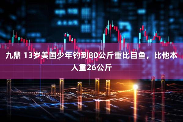九鼎 13岁美国少年钓到80公斤重比目鱼，比他本人重26公斤