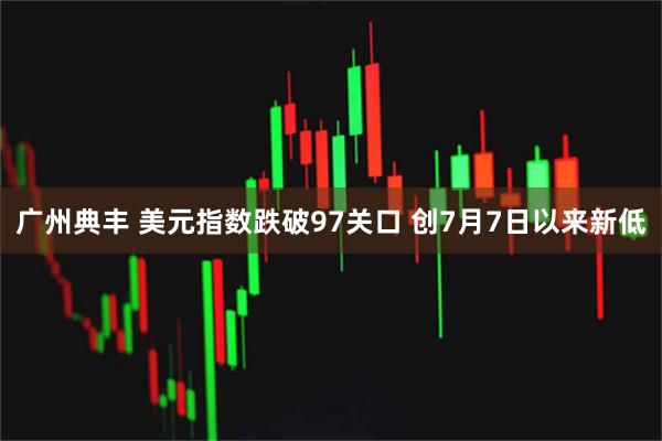 广州典丰 美元指数跌破97关口 创7月7日以来新低