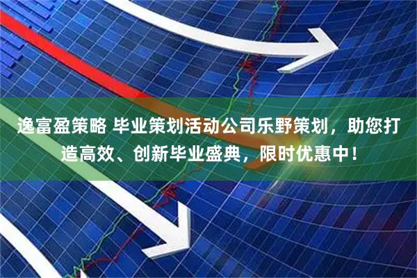 逸富盈策略 毕业策划活动公司乐野策划，助您打造高效、创新毕业盛典，限时优惠中！