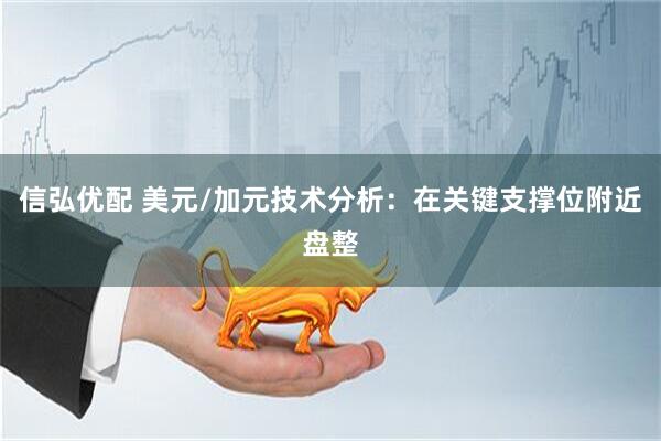 信弘优配 美元/加元技术分析：在关键支撑位附近盘整