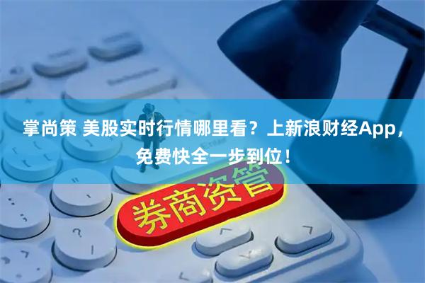 掌尚策 美股实时行情哪里看？上新浪财经App，免费快全一步到位！