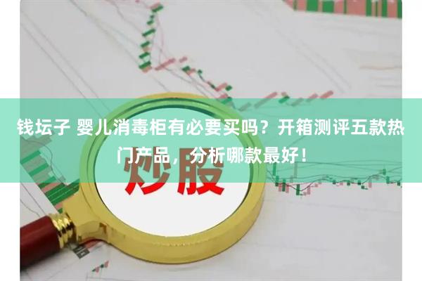 钱坛子 婴儿消毒柜有必要买吗？开箱测评五款热门产品，分析哪款最好！