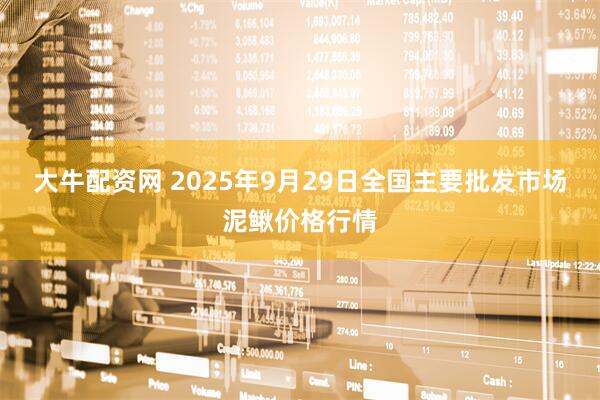 大牛配资网 2025年9月29日全国主要批发市场泥鳅价格行情