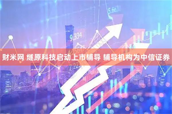 财米网 燧原科技启动上市辅导 辅导机构为中信证券