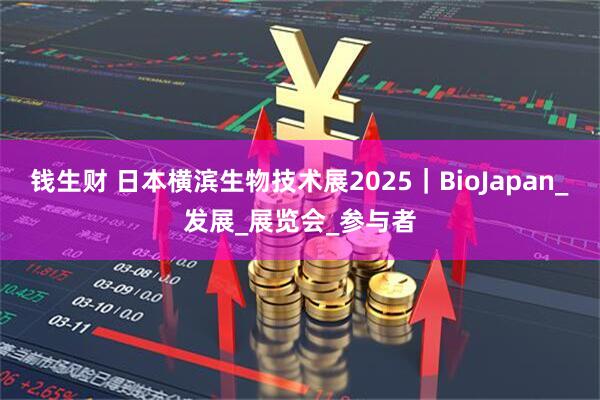 钱生财 日本横滨生物技术展2025｜BioJapan_发展_展览会_参与者
